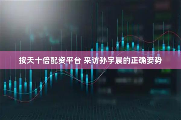 按天十倍配资平台 采访孙宇晨的正确姿势