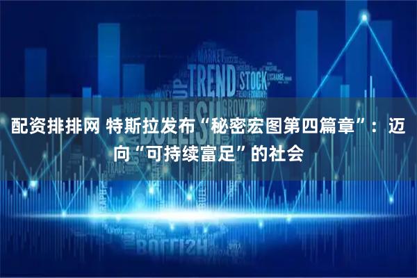 配资排排网 特斯拉发布“秘密宏图第四篇章”：迈向“可持续富足”的社会