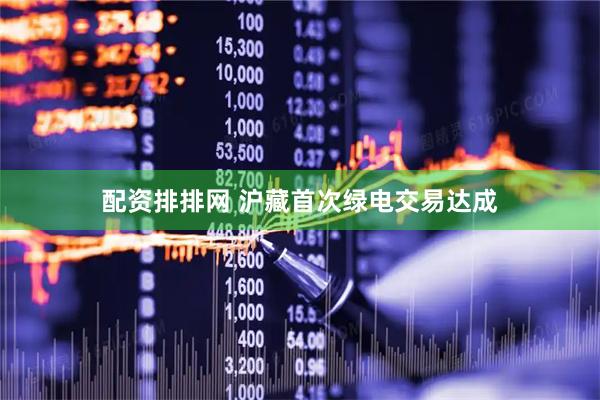 配资排排网 沪藏首次绿电交易达成