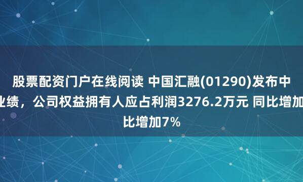 股票配资门户在线阅读 中国汇融(01290)发布中期业绩，公司权益拥有人应占利润3276.2万元 同比增加7%