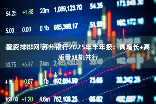 配资排排网 苏州银行2025年半年报：高增长+高质量双轨并行