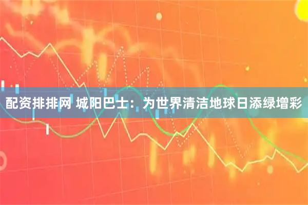 配资排排网 城阳巴士：为世界清洁地球日添绿增彩