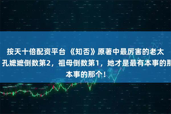 按天十倍配资平台 《知否》原著中最厉害的老太太，孔嬷嬷倒数第2，祖母倒数第1，她才是最有本事的那个！