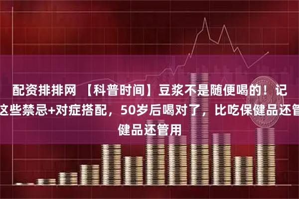 配资排排网 【科普时间】豆浆不是随便喝的!记住这些禁忌+对症搭配,50岁后喝对了,比吃保健品还管用