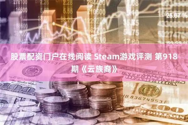股票配资门户在线阅读 Steam游戏评测 第918期《云族裔》