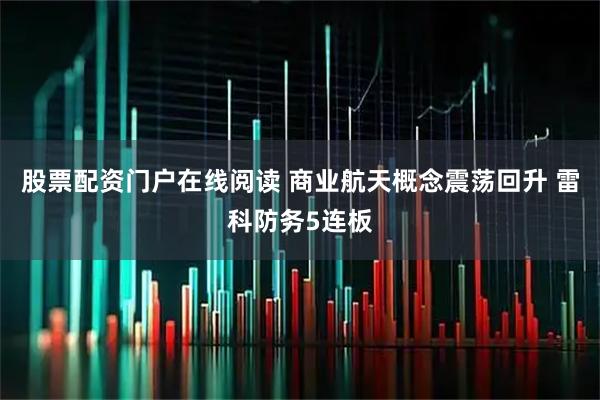 股票配资门户在线阅读 商业航天概念震荡回升 雷科防务5连板