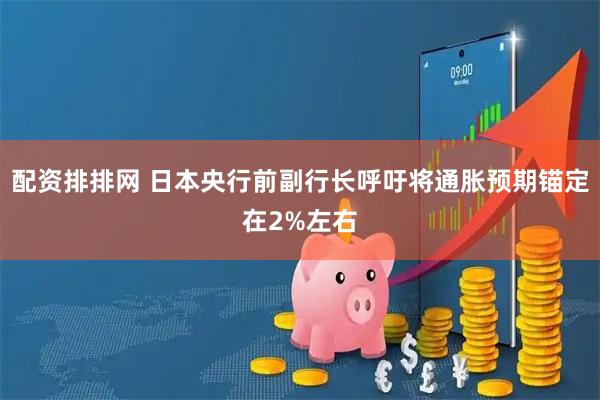 配资排排网 日本央行前副行长呼吁将通胀预期锚定在2%左右