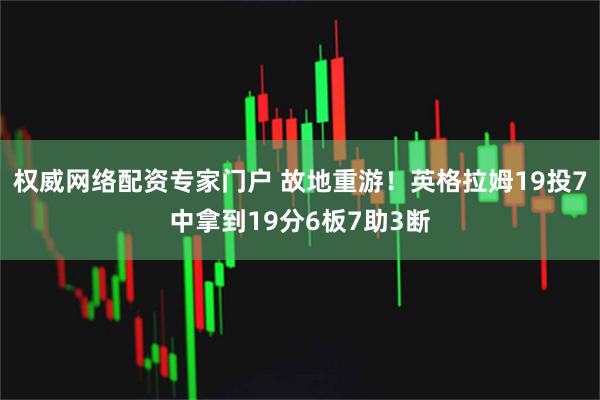 权威网络配资专家门户 故地重游！英格拉姆19投7中拿到19分6板7助3断