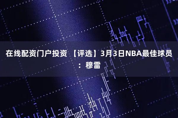 在线配资门户投资 【评选】3月3日NBA最佳球员：穆雷