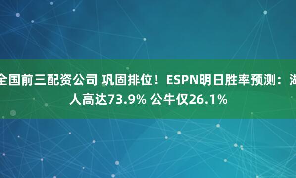 全国前三配资公司 巩固排位！ESPN明日胜率预测：湖人高达73.9% 公牛仅26.1%