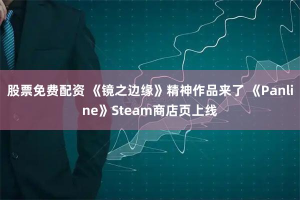 股票免费配资 《镜之边缘》精神作品来了 《Panline》Steam商店页上线