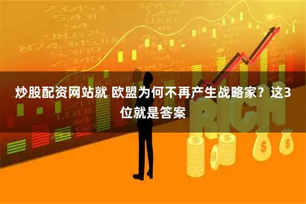 炒股配资网站就 欧盟为何不再产生战略家？这3位就是答案
