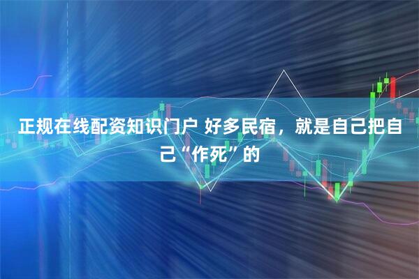 正规在线配资知识门户 好多民宿，就是自己把自己“作死”的